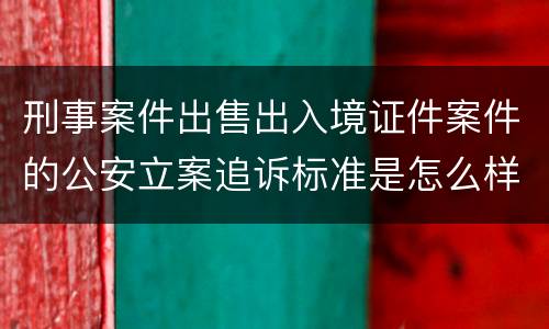 刑事案件出售出入境证件案件的公安立案追诉标准是怎么样规定