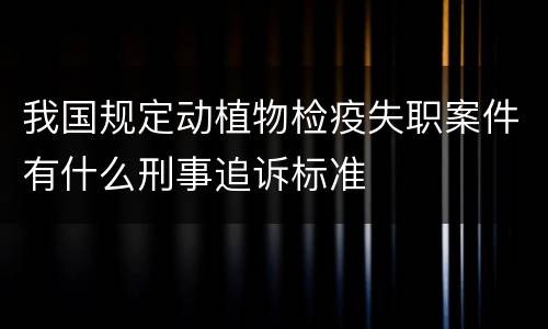 我国规定动植物检疫失职案件有什么刑事追诉标准