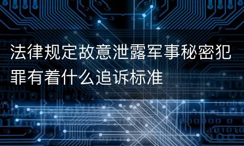 法律规定故意泄露军事秘密犯罪有着什么追诉标准
