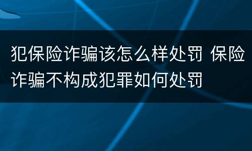 犯保险诈骗该怎么样处罚 保险诈骗不构成犯罪如何处罚