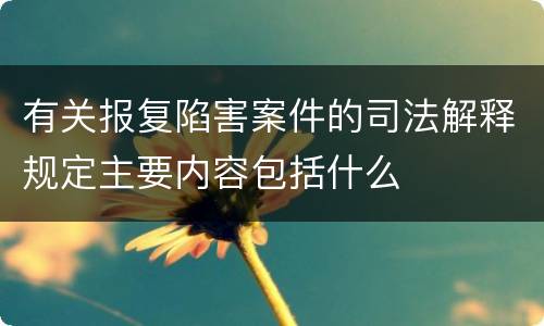 有关报复陷害案件的司法解释规定主要内容包括什么