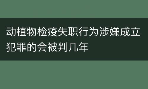 动植物检疫失职行为涉嫌成立犯罪的会被判几年