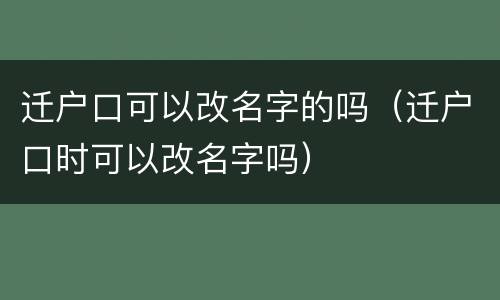 迁户口可以改名字的吗（迁户口时可以改名字吗）