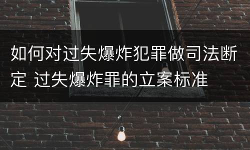 如何对过失爆炸犯罪做司法断定 过失爆炸罪的立案标准