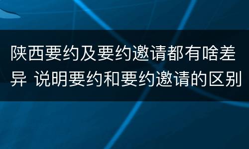 陕西要约及要约邀请都有啥差异 说明要约和要约邀请的区别