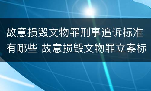 故意损毁文物罪刑事追诉标准有哪些 故意损毁文物罪立案标准