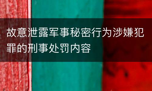 故意泄露军事秘密行为涉嫌犯罪的刑事处罚内容
