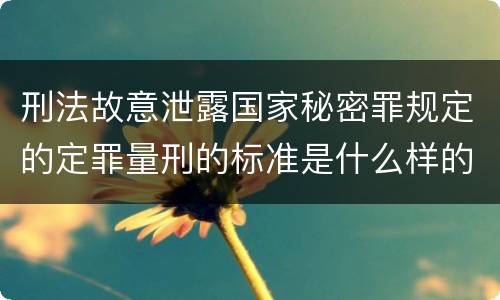刑法故意泄露国家秘密罪规定的定罪量刑的标准是什么样的