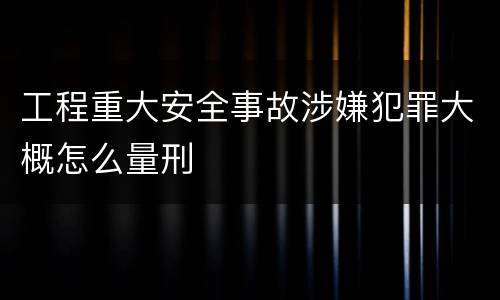 工程重大安全事故涉嫌犯罪大概怎么量刑