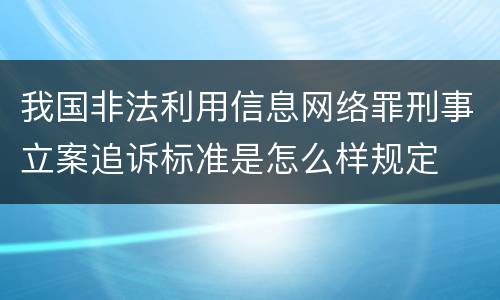 我国非法利用信息网络罪刑事立案追诉标准是怎么样规定