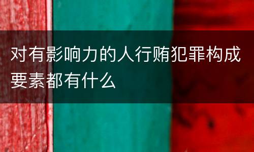 对有影响力的人行贿犯罪构成要素都有什么