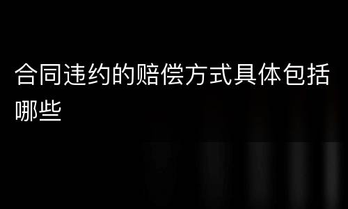合同违约的赔偿方式具体包括哪些
