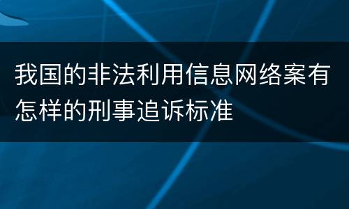 我国的非法利用信息网络案有怎样的刑事追诉标准