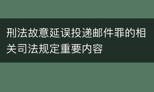 刑法故意延误投递邮件罪的相关司法规定重要内容