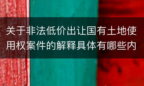 关于非法低价出让国有土地使用权案件的解释具体有哪些内容