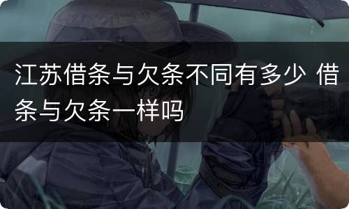 江苏借条与欠条不同有多少 借条与欠条一样吗