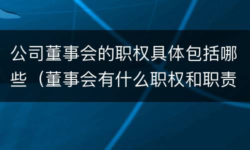 公司董事会的职权具体包括哪些（董事会有什么职权和职责）