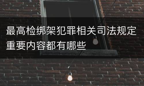 最高检绑架犯罪相关司法规定重要内容都有哪些