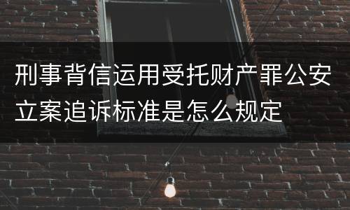 刑事背信运用受托财产罪公安立案追诉标准是怎么规定