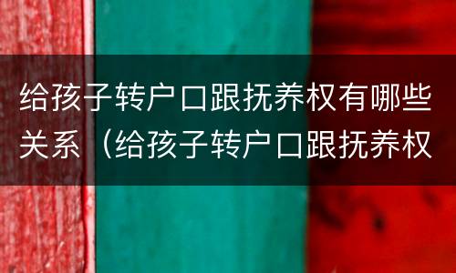 给孩子转户口跟抚养权有哪些关系（给孩子转户口跟抚养权有哪些关系呢）