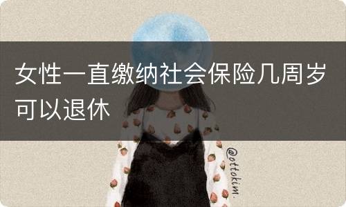 女性一直缴纳社会保险几周岁可以退休