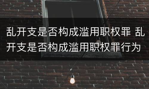 乱开支是否构成滥用职权罪 乱开支是否构成滥用职权罪行为