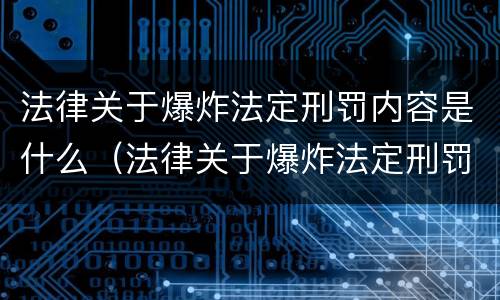 法律关于爆炸法定刑罚内容是什么（法律关于爆炸法定刑罚内容是什么）
