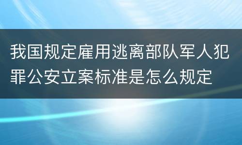 我国规定雇用逃离部队军人犯罪公安立案标准是怎么规定