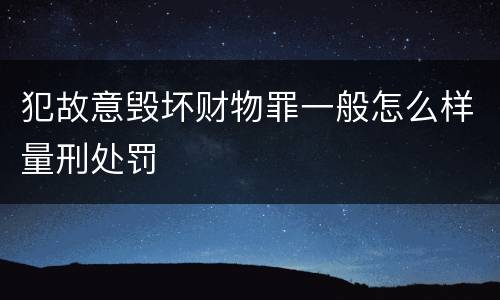 犯故意毁坏财物罪一般怎么样量刑处罚