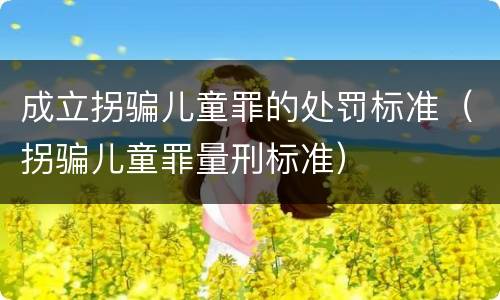 成立拐骗儿童罪的处罚标准（拐骗儿童罪量刑标准）
