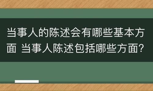 当事人的陈述会有哪些基本方面 当事人陈述包括哪些方面?