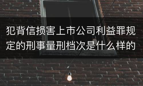 犯背信损害上市公司利益罪规定的刑事量刑档次是什么样的