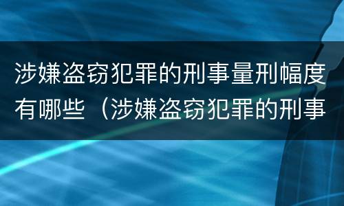 涉嫌盗窃犯罪的刑事量刑幅度有哪些（涉嫌盗窃犯罪的刑事量刑幅度有哪些）