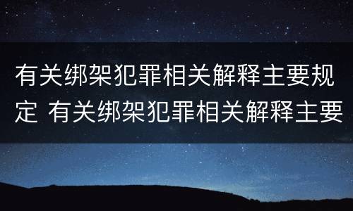 有关绑架犯罪相关解释主要规定 有关绑架犯罪相关解释主要规定有哪些