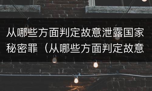 从哪些方面判定故意泄露国家秘密罪（从哪些方面判定故意泄露国家秘密罪名）