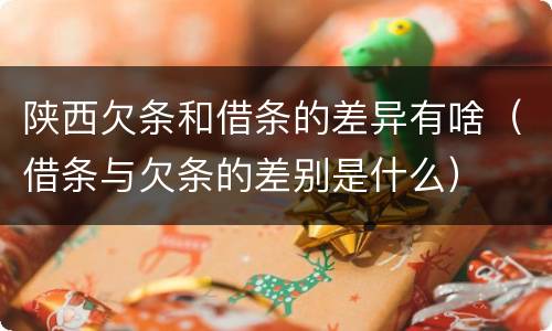 陕西欠条和借条的差异有啥（借条与欠条的差别是什么）