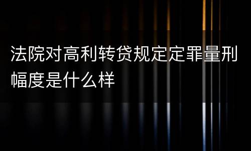 法院对高利转贷规定定罪量刑幅度是什么样