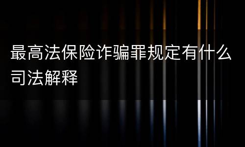 最高法保险诈骗罪规定有什么司法解释