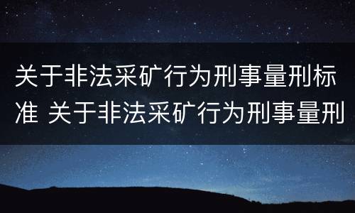 关于非法采矿行为刑事量刑标准 关于非法采矿行为刑事量刑标准的规定