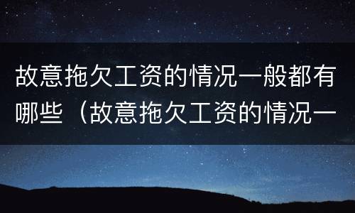 故意拖欠工资的情况一般都有哪些（故意拖欠工资的情况一般都有哪些表现）