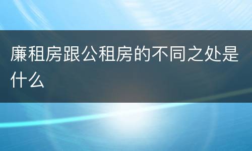 廉租房跟公租房的不同之处是什么
