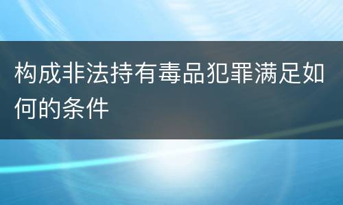 构成非法持有毒品犯罪满足如何的条件