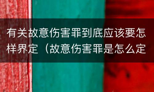 有关故意伤害罪到底应该要怎样界定（故意伤害罪是怎么定义的）