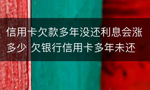 信用卡欠款多年没还利息会涨多少 欠银行信用卡多年未还