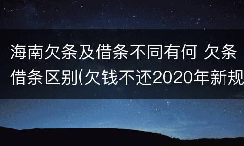 海南欠条及借条不同有何 欠条借条区别(欠钱不还2020年新规 - 法律之家