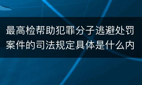 最高检帮助犯罪分子逃避处罚案件的司法规定具体是什么内容