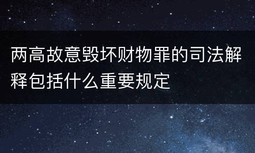 两高故意毁坏财物罪的司法解释包括什么重要规定