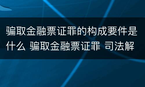 骗取金融票证罪的构成要件是什么 骗取金融票证罪 司法解释