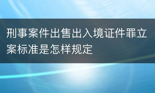 刑事案件出售出入境证件罪立案标准是怎样规定