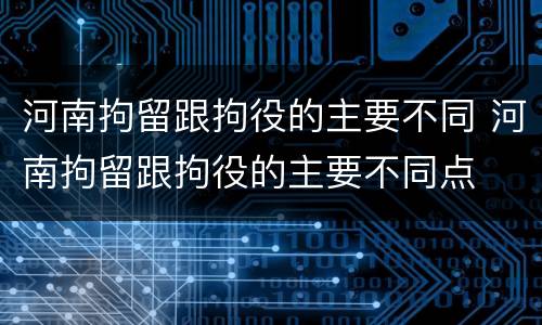 河南拘留跟拘役的主要不同 河南拘留跟拘役的主要不同点